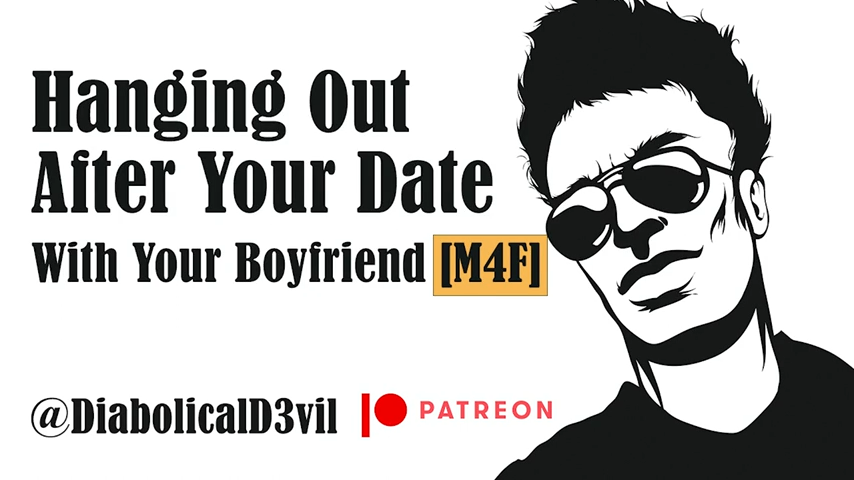 Hanging Out With Your Boyfriend After A Date [M4F]